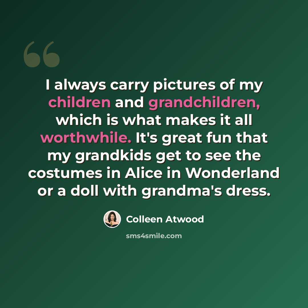 “I always carry pictures of my children and grandchildren, which is what makes it all worthwhile. It's great fun that my grandkids get to see the costumes in Alice in Wonderland or a doll with grandma's dress.” quote by Colleen Atwood