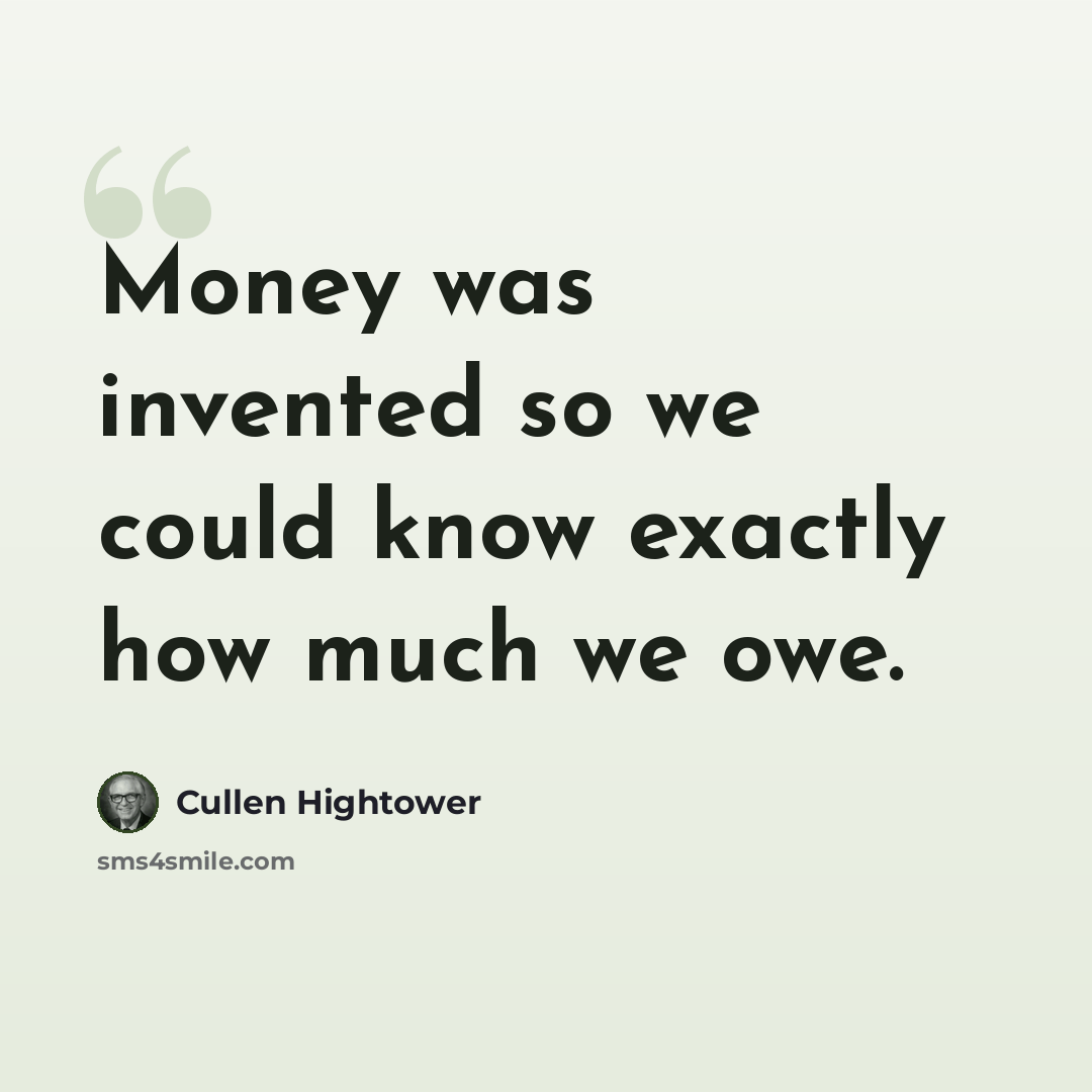 “Money was invented so we could know exactly how much we owe.” quote by Cullen Hightower