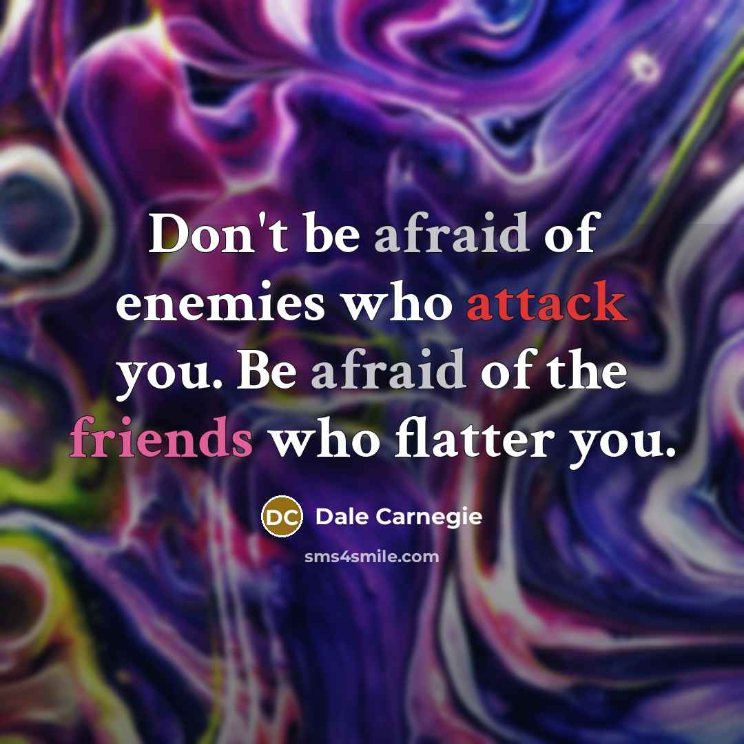 “Don't be afraid of enemies who attack you. Be afraid of the friends who flatter you.” quote by Dale Carnegie