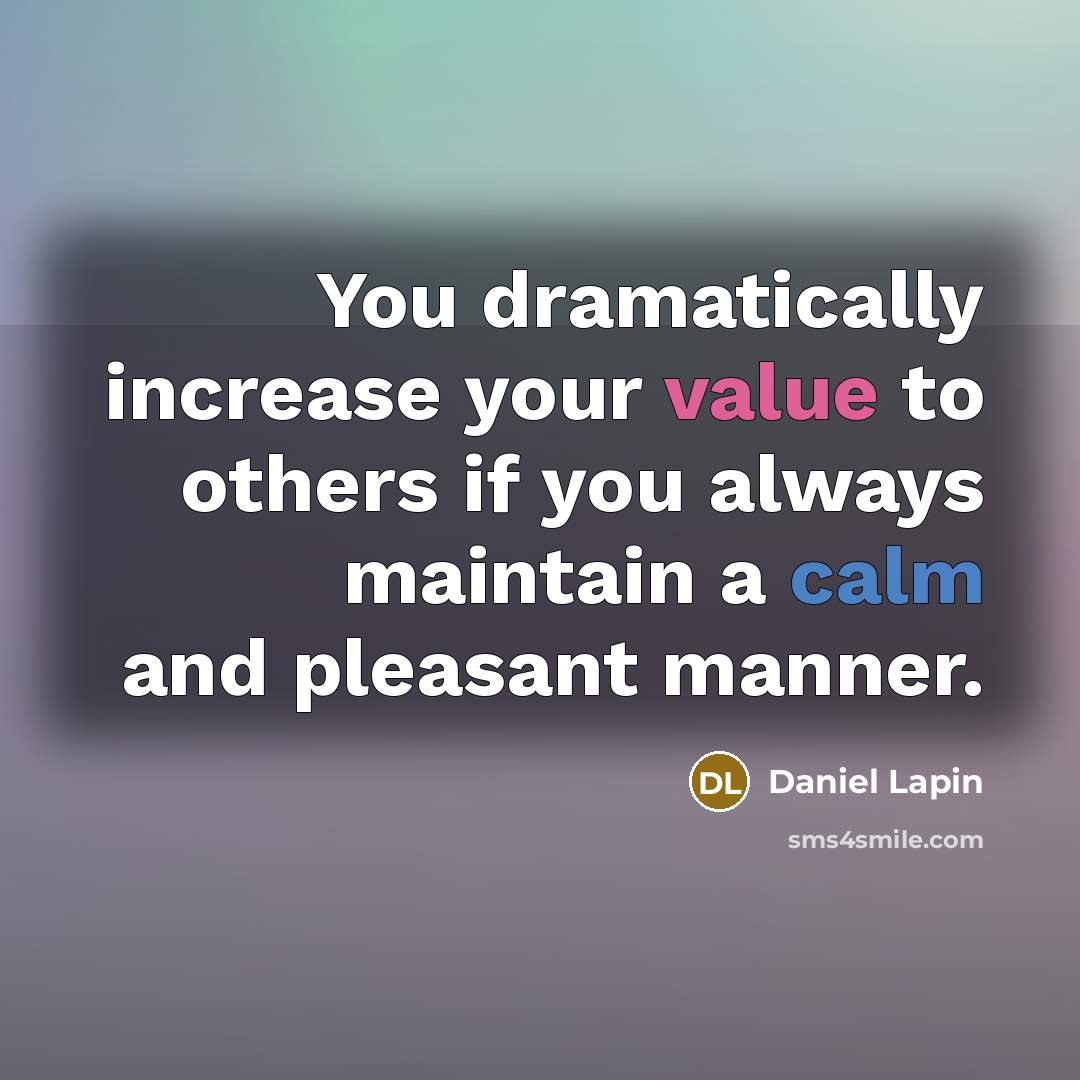 “You dramatically increase your value to others if you always maintain a calm and pleasant manner.” quote by Daniel Lapin
