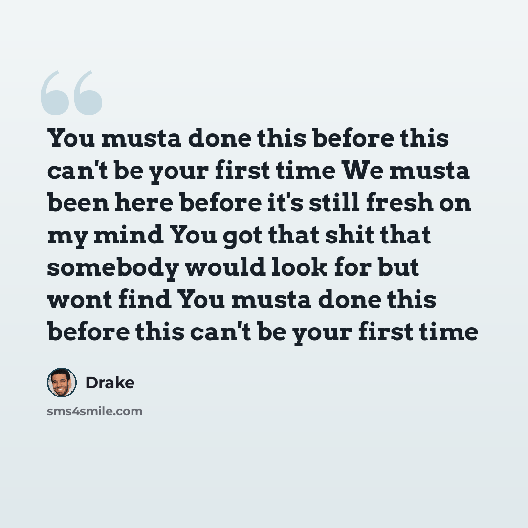 “You musta done this before this can't be your first time We musta been here before it's still fresh on my mind You got that shit that somebody would look for but wont find You musta done this before this can't be your first time” quote by Drake
