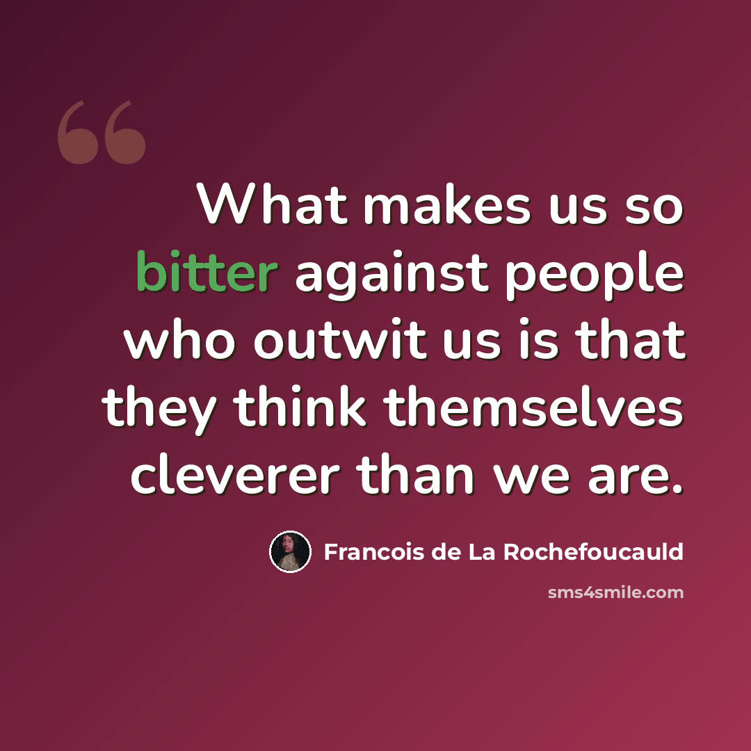 “What makes us so bitter against people who outwit us is that they think themselves cleverer than we are.” quote by Francois de La Rochefoucauld