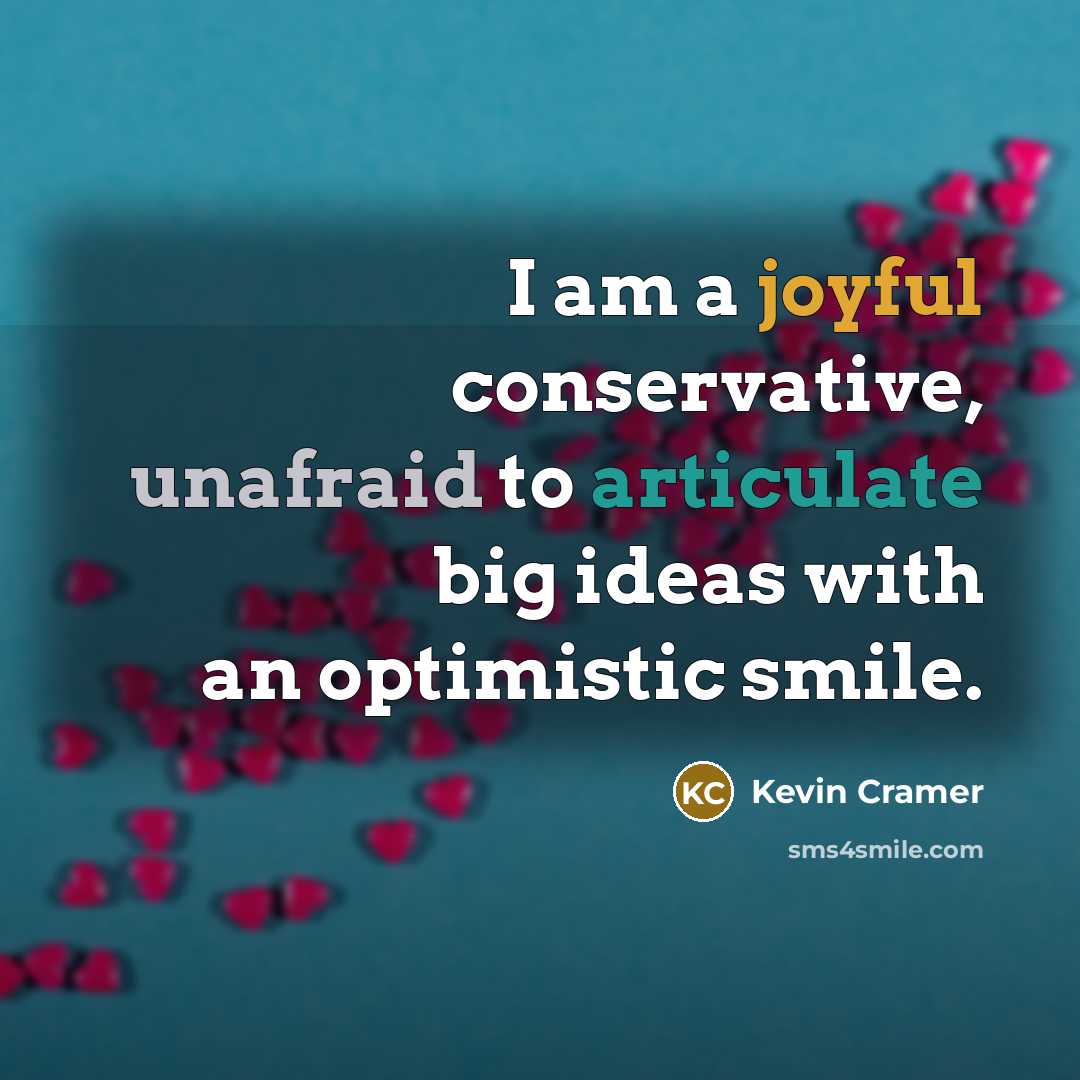 “I am a joyful conservative, unafraid to articulate big ideas with an optimistic smile.” quote by Kevin Cramer