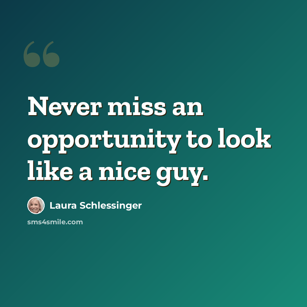 “Never miss an opportunity to look like a nice guy.” quote by Laura Schlessinger