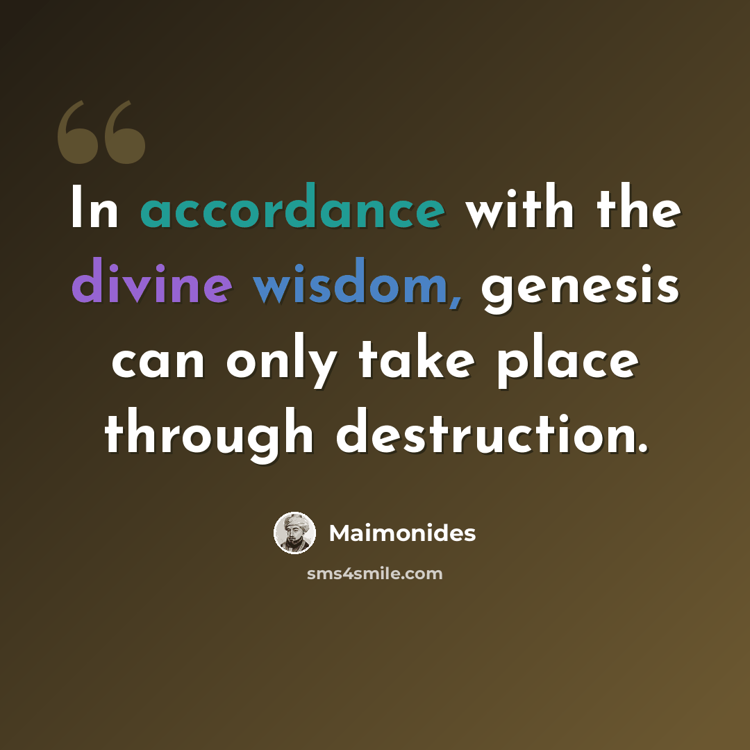 “In accordance with the divine wisdom, genesis can only take place through destruction.” quote by Maimonides