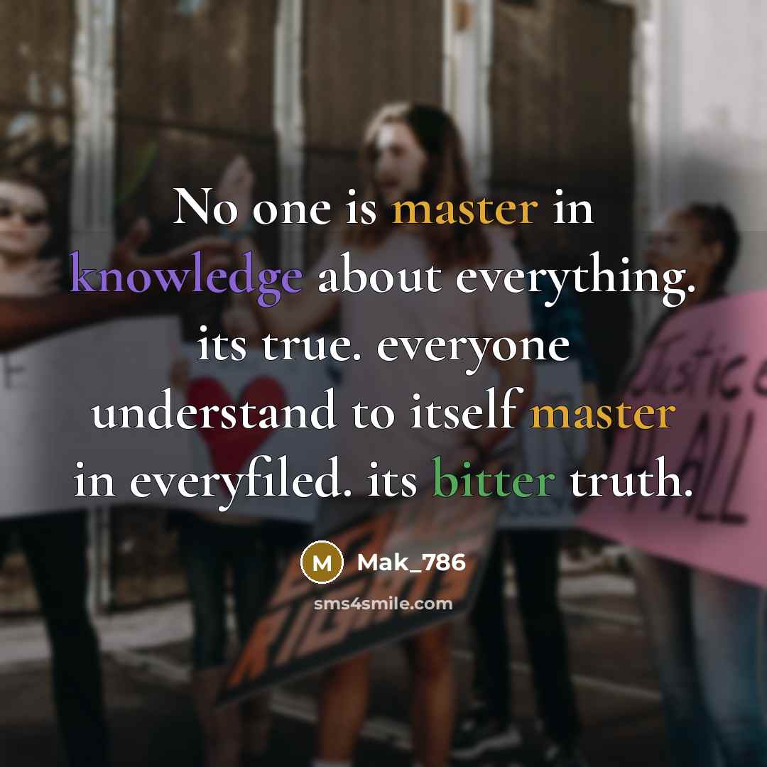 “No one is master in knowledge about everything. its true. everyone understand to itself master in everyfiled. its bitter truth.” quote by Mak_786