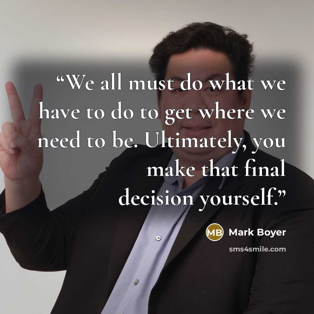 “We all must do what we have to do to get where we need to be. Ultimately, you make that final decision yourself.” quote by Mark Boyer