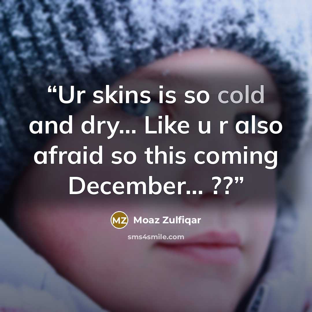 “Ur skins is so cold and dry… Like u r also afraid so this coming December… ??” quote by Moaz Zulfiqar