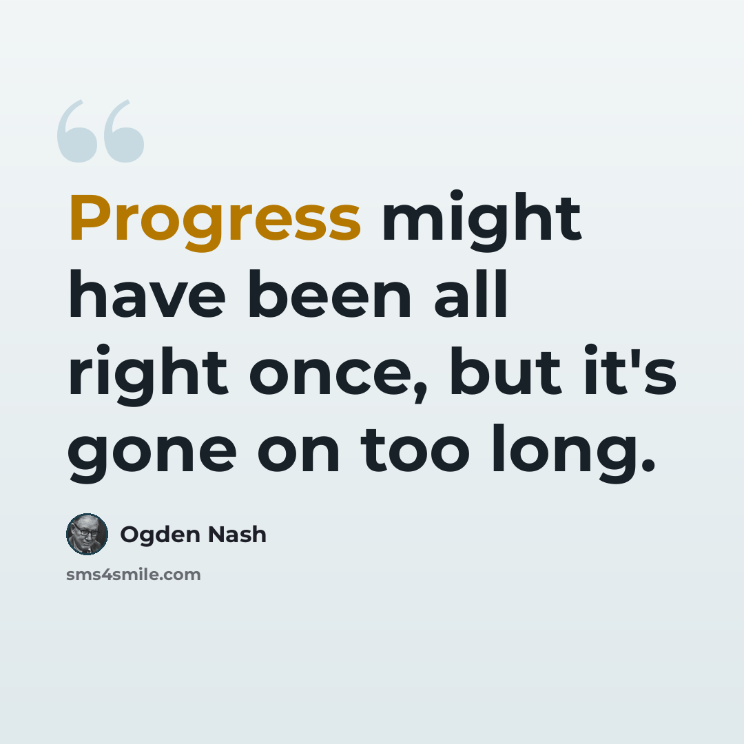 “Progress might have been all right once, but it's gone on too long.” quote by Ogden Nash