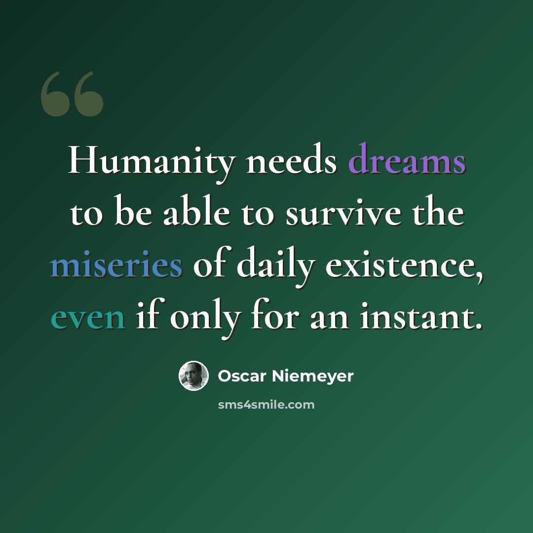 “Humanity needs dreams to be able to survive the miseries of daily existence, even if only for an instant.” quote by Oscar Niemeyer