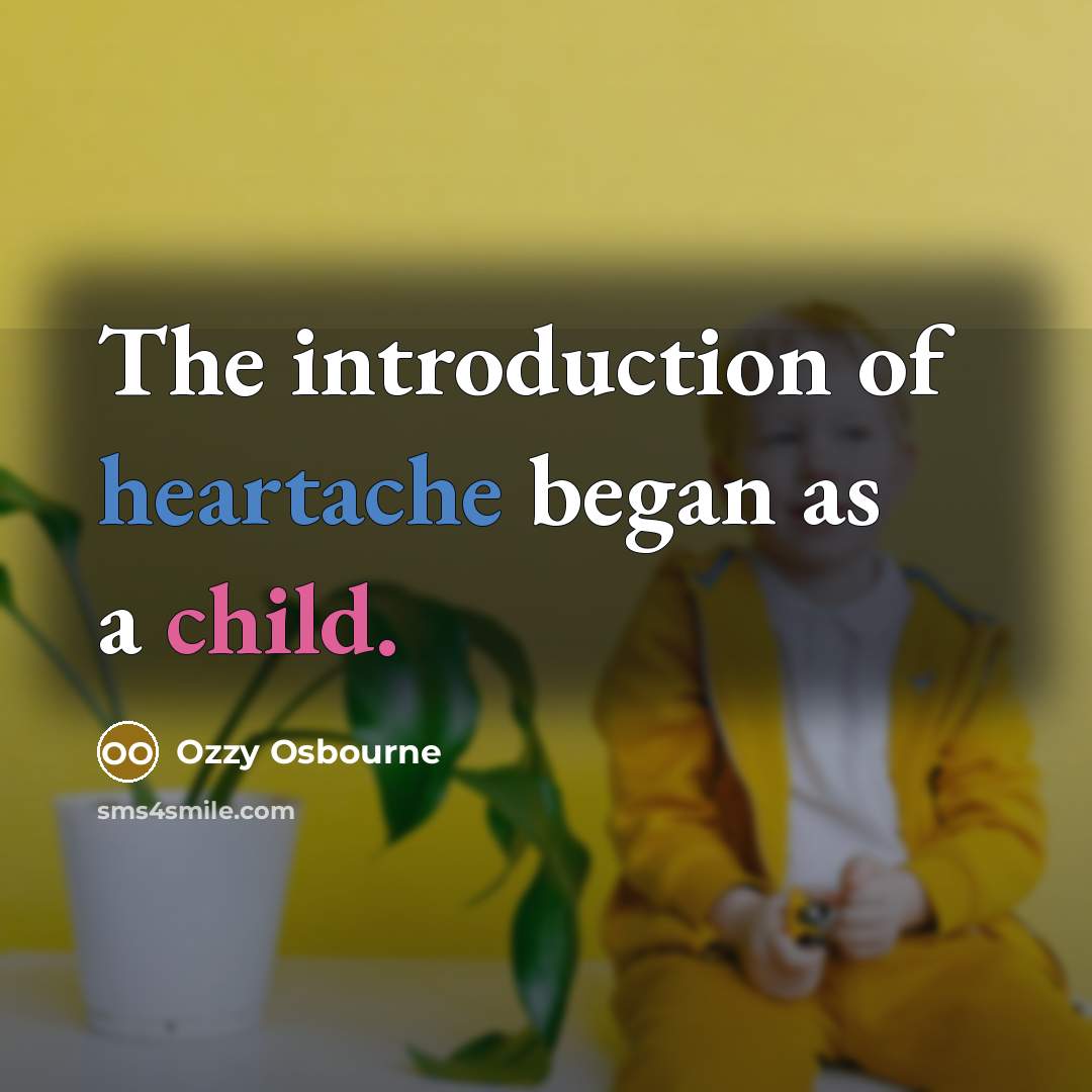 “The introduction of heartache began as a child.” quote by Ozzy Osbourne