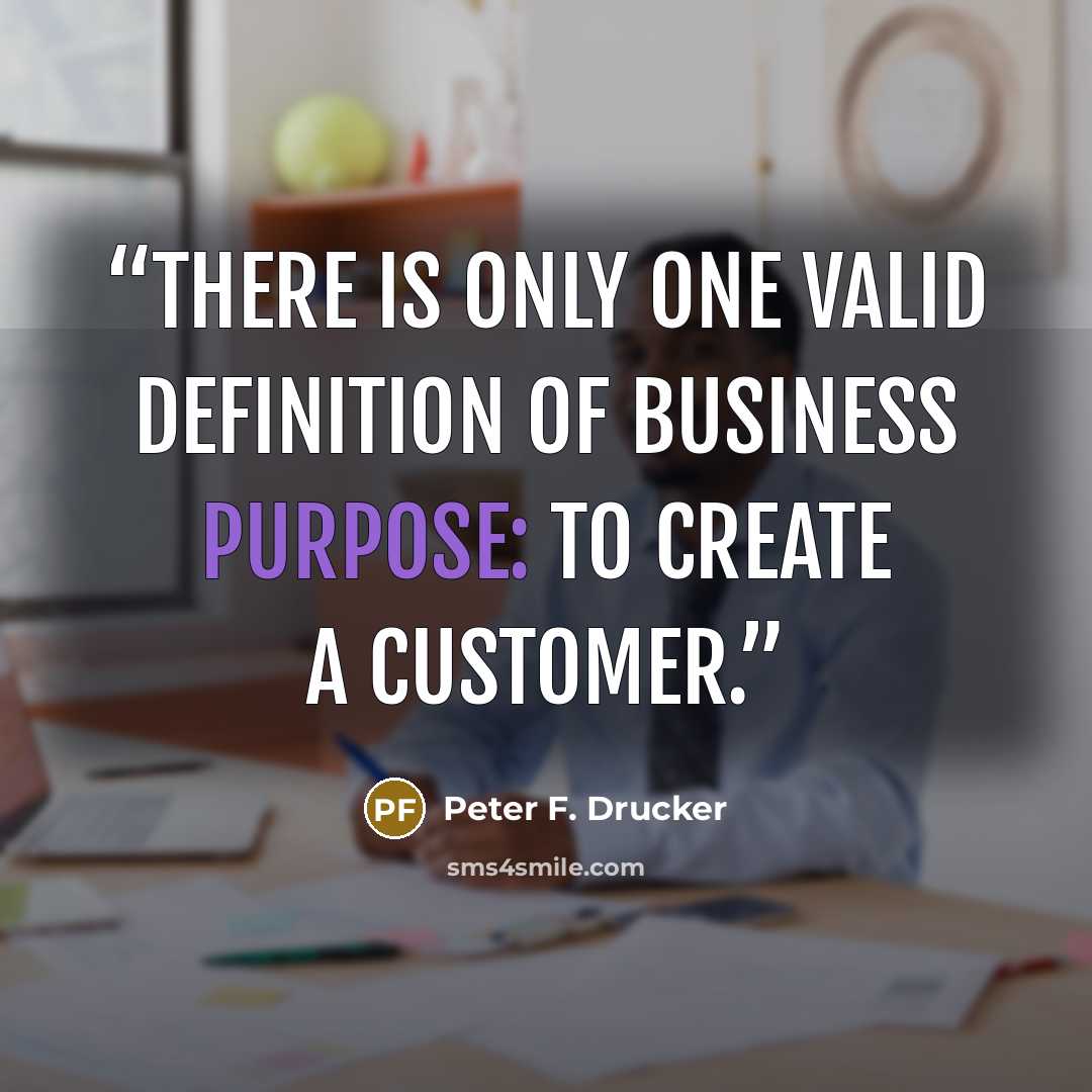 “There is only one valid definition of business purpose: to create a customer.” quote by Peter F. Drucker