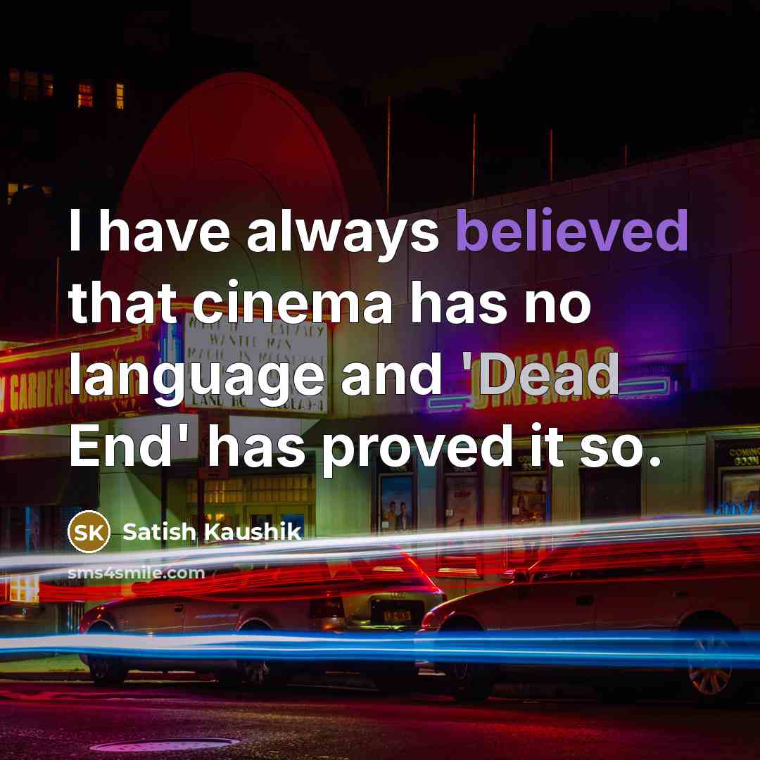 “I have always believed that cinema has no language and 'Dead End' has proved it so.” quote by Satish Kaushik