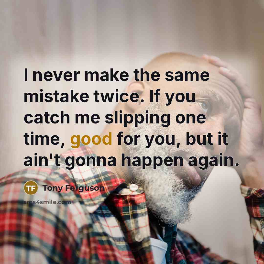 “I never make the same mistake twice. If you catch me slipping one time, good for you, but it ain't gonna happen again.” quote by Tony Ferguson