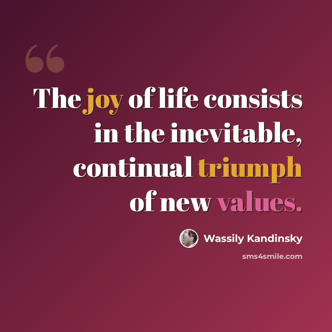 “The joy of life consists in the inevitable, continual triumph of new values.” quote by Wassily Kandinsky