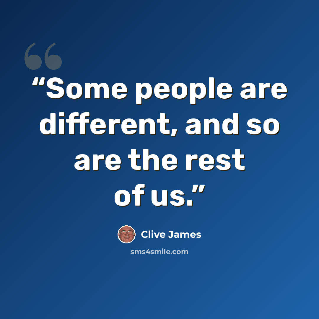 “Some people are different, and so are the rest of us.” quote by Clive James