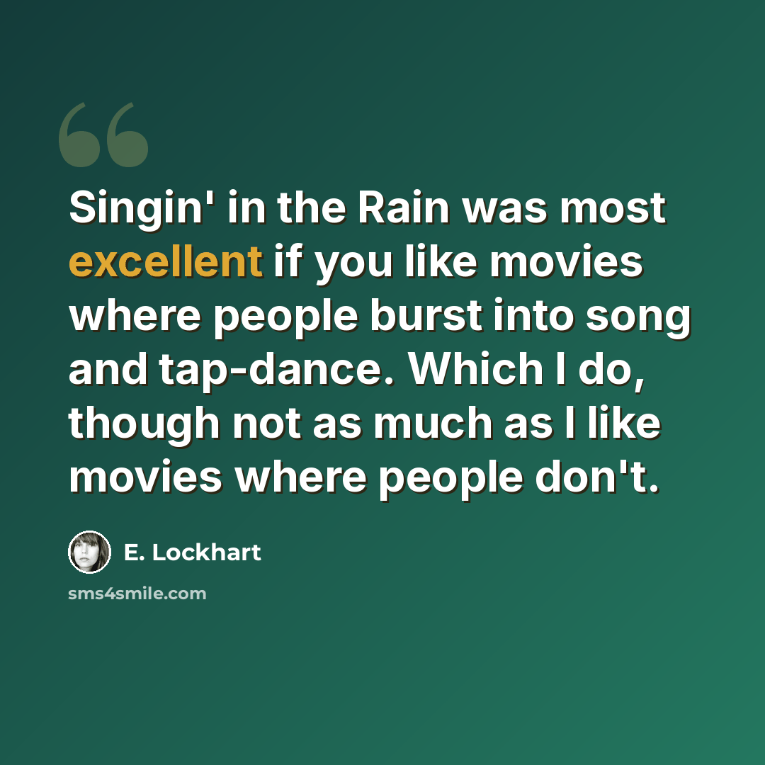 “Singin' in the Rain was most excellent if you like movies where people burst into song and tap-dance. Which I do, though not as much as I like movies where people don't.” quote by E. Lockhart