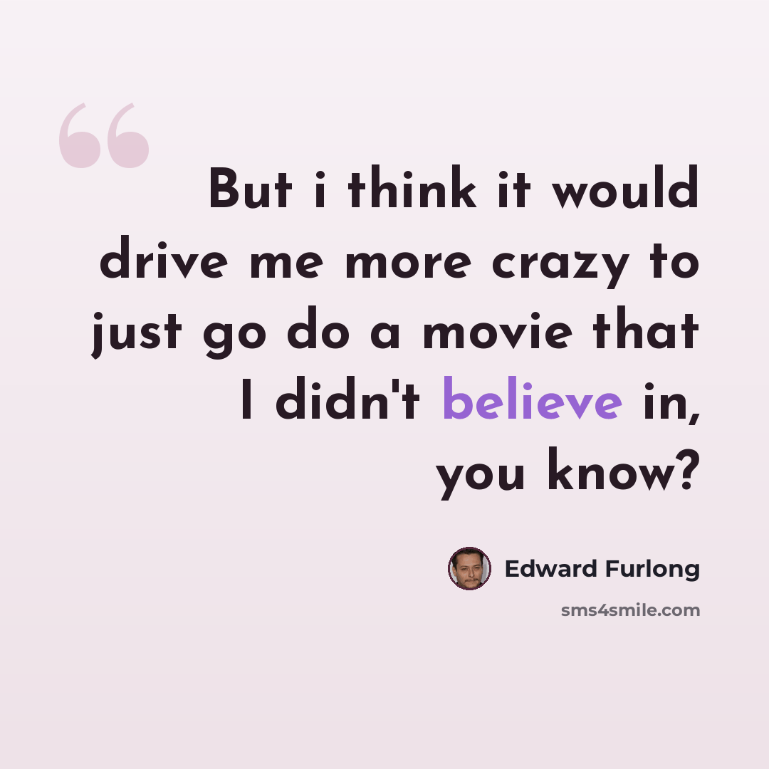 “But i think it would drive me more crazy to just go do a movie that I didn't believe in, you know?” quote by Edward Furlong