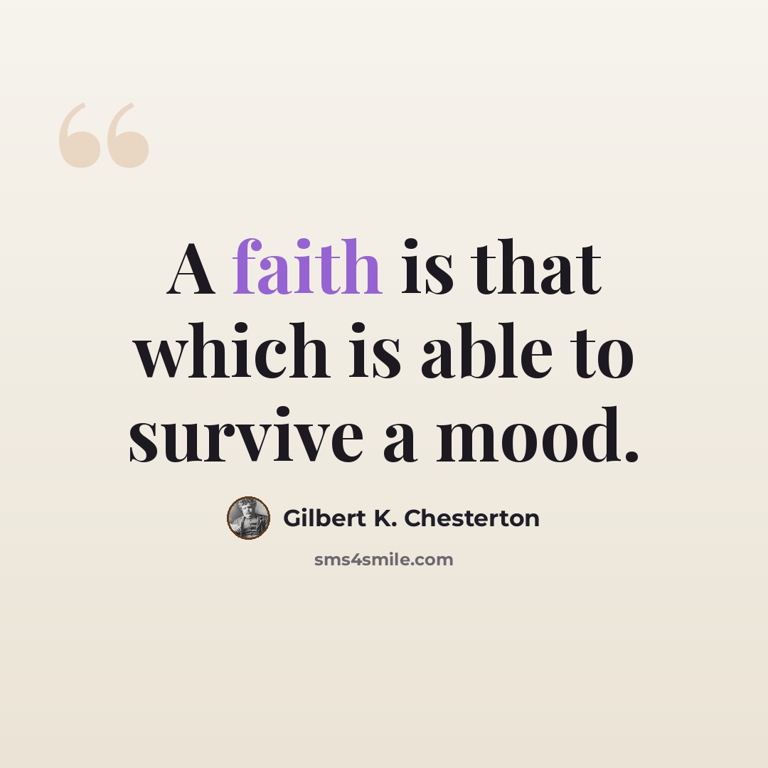 “A faith is that which is able to survive a mood.” quote by Gilbert K. Chesterton