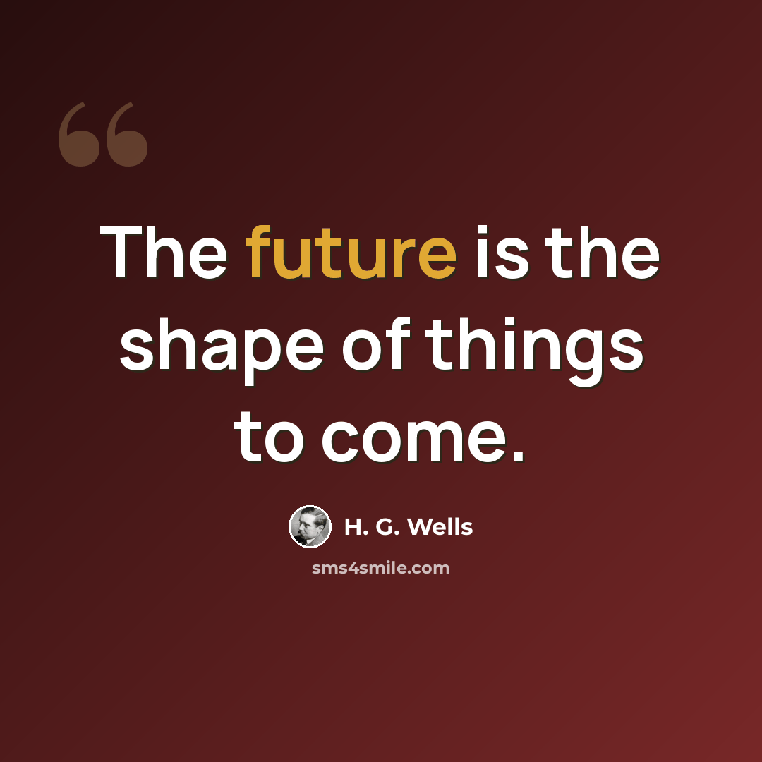 “The future is the shape of things to come.” quote by H. G. Wells