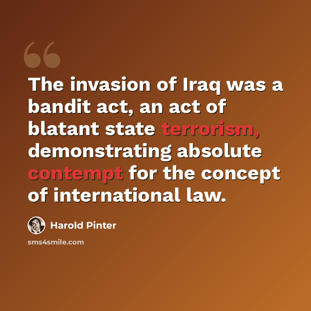 “The invasion of Iraq was a bandit act, an act of blatant state terrorism, demonstrating absolute contempt for the concept of international law.” quote by Harold Pinter