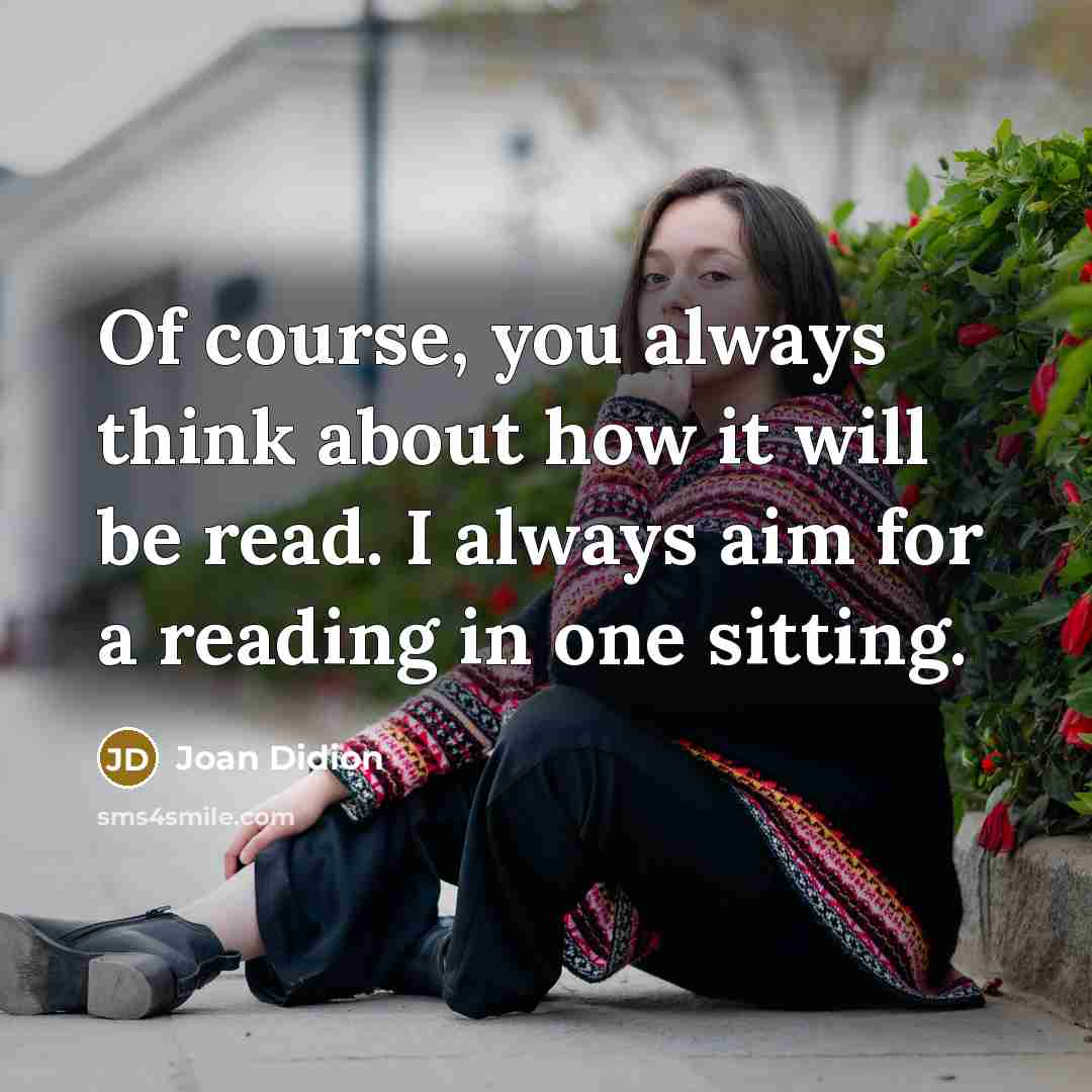 “Of course, you always think about how it will be read. I always aim for a reading in one sitting.” quote by Joan Didion