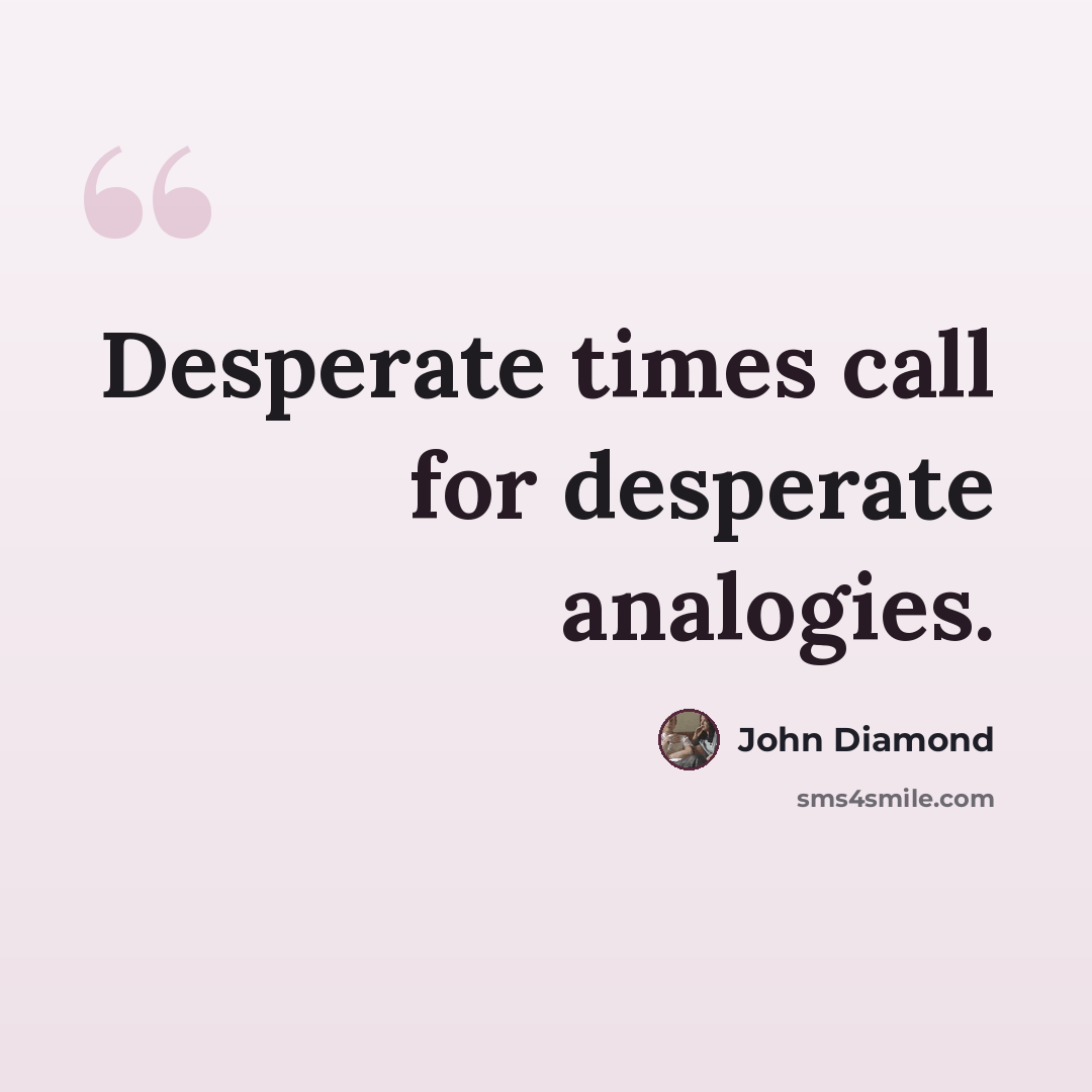 “Desperate times call for desperate analogies.” quote by John Diamond