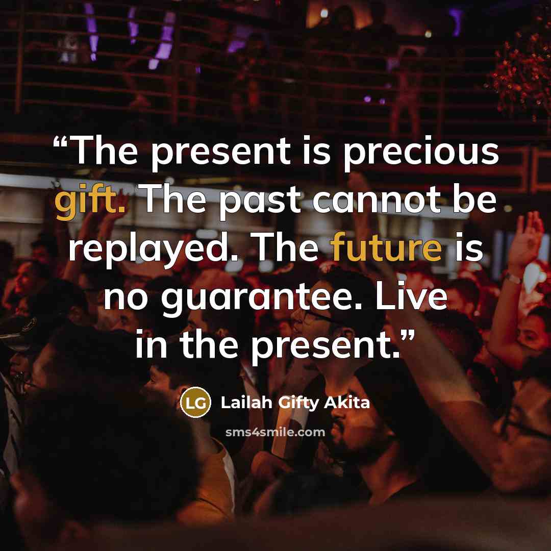 “The present is precious gift. The past cannot be replayed. The future is no guarantee. Live in the present.” quote by Lailah Gifty Akita