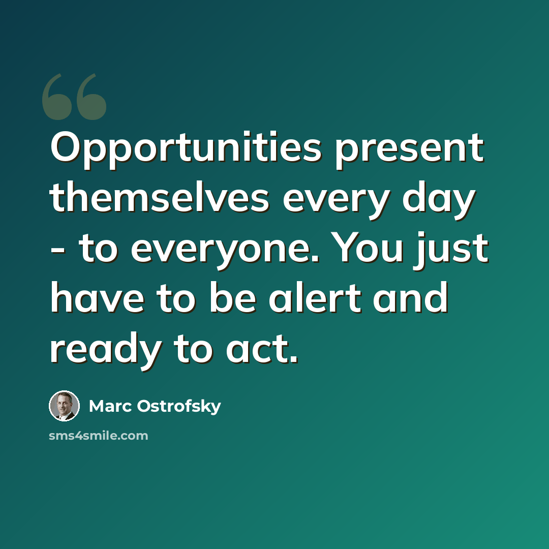 “Opportunities present themselves every day - to everyone. You just have to be alert and ready to act.” quote by Marc Ostrofsky