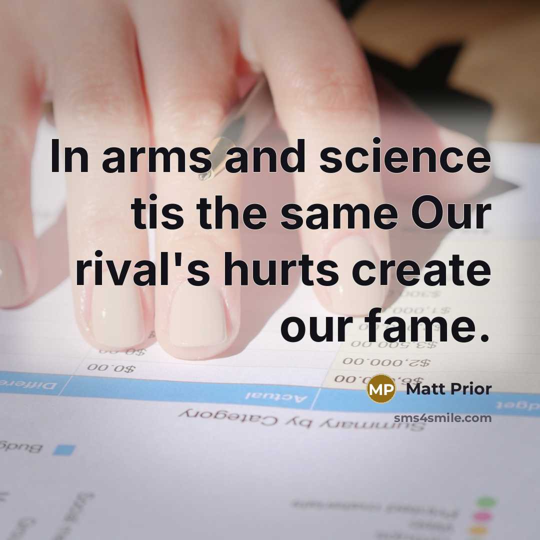 “In arms and science tis the same Our rival's hurts create our fame.” quote by Matt Prior