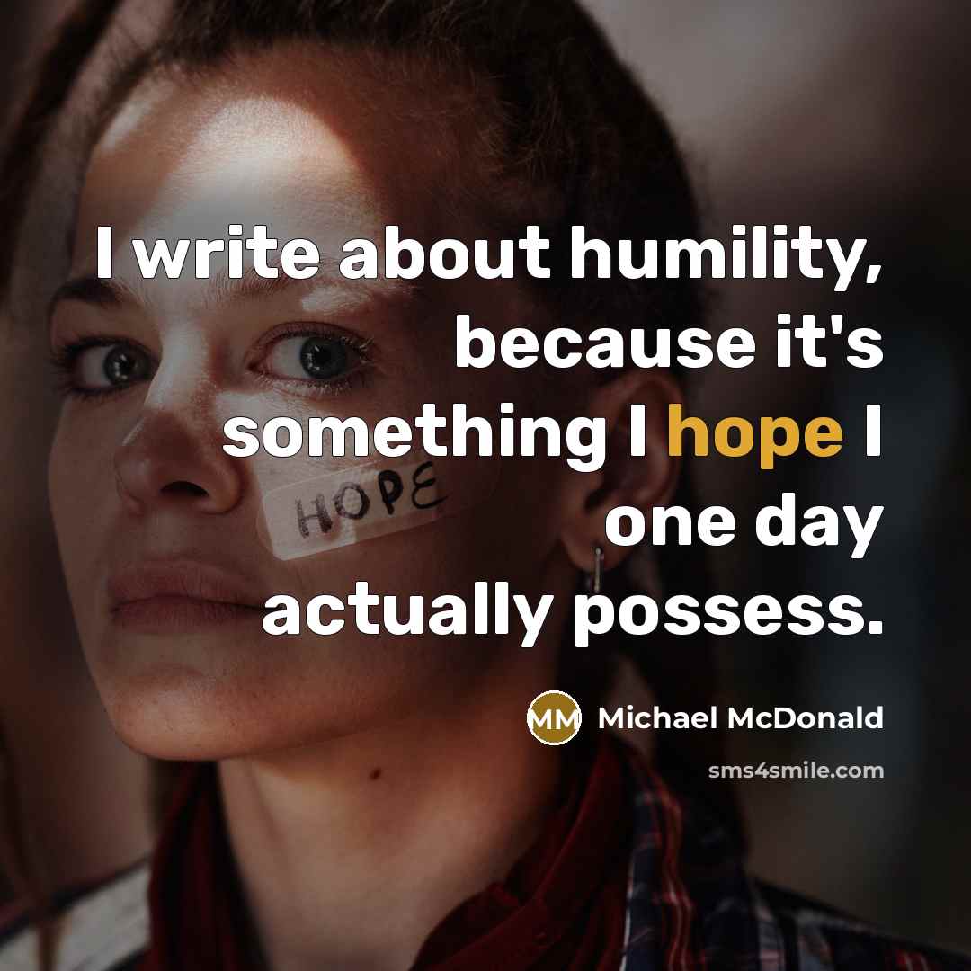 “I write about humility, because it's something I hope I one day actually possess.” quote by Michael McDonald