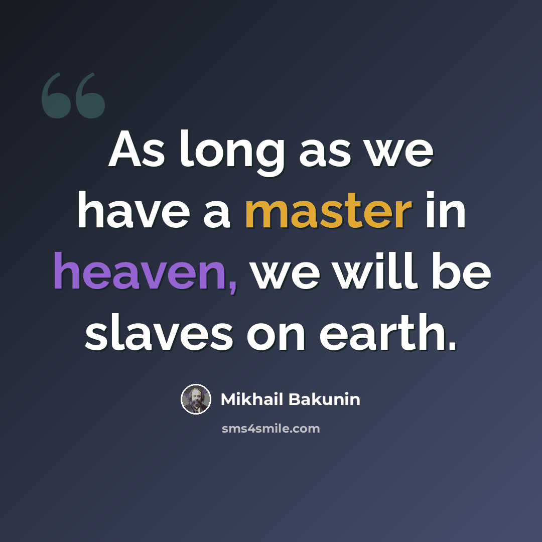“As long as we have a master in heaven, we will be slaves on earth.” quote by Mikhail Bakunin
