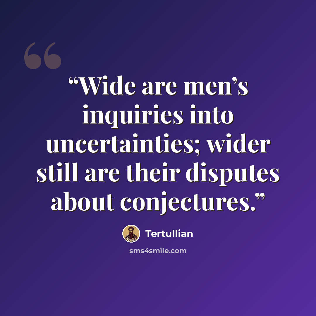 “Wide are men’s inquiries into uncertainties; wider still are their disputes about conjectures.” quote by Tertullian