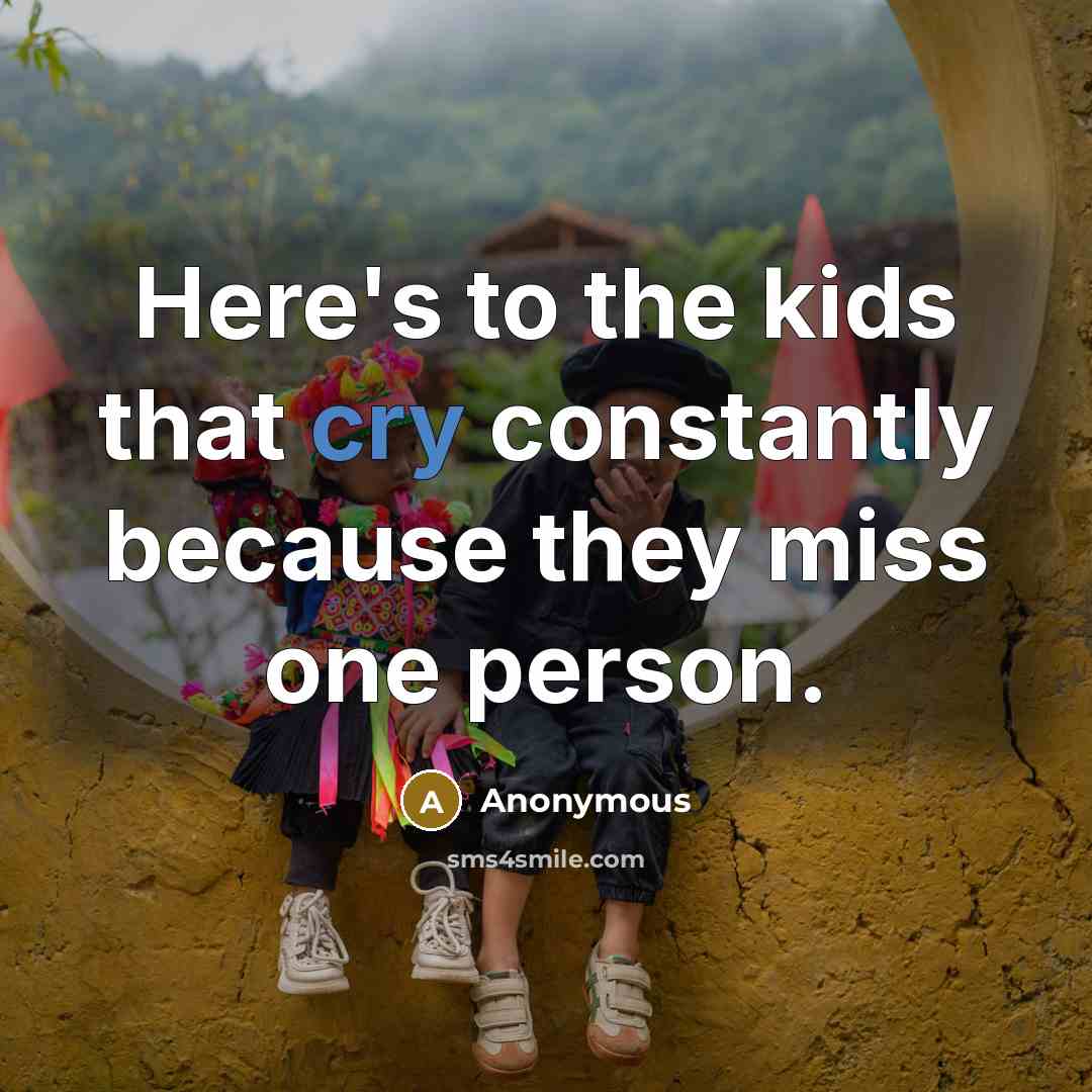 “Here's to the kids that cry constantly because they miss one person.” quote by Anonymous