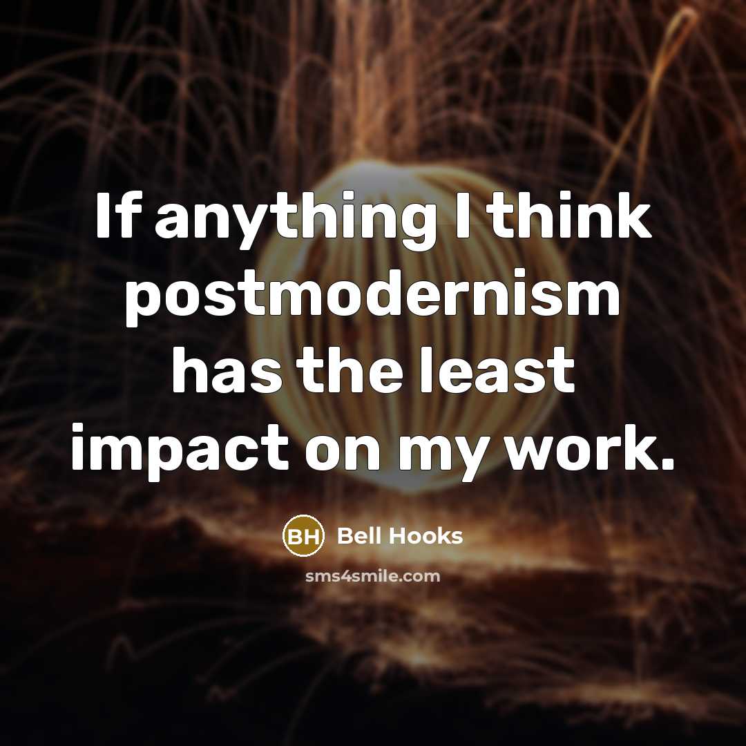 “If anything I think postmodernism has the least impact on my work.” quote by Bell Hooks
