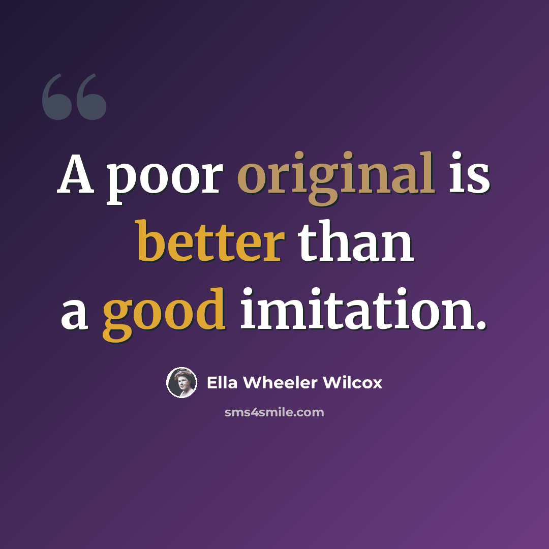 “A poor original is better than a good imitation.” quote by Ella Wheeler Wilcox