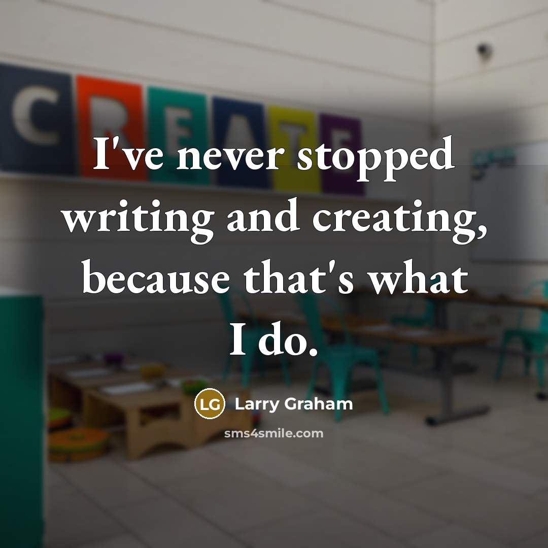 “I've never stopped writing and creating, because that's what I do.” quote by Larry Graham