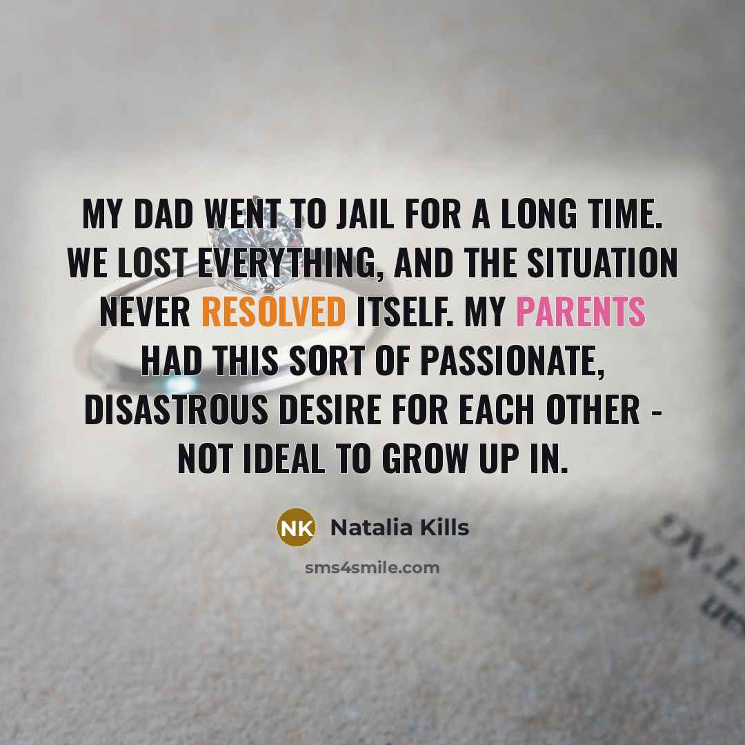 “My dad went to jail for a long time. We lost everything, and the situation never resolved itself. My parents had this sort of passionate, disastrous desire for each other - not ideal to grow up in.” quote by Natalia Kills