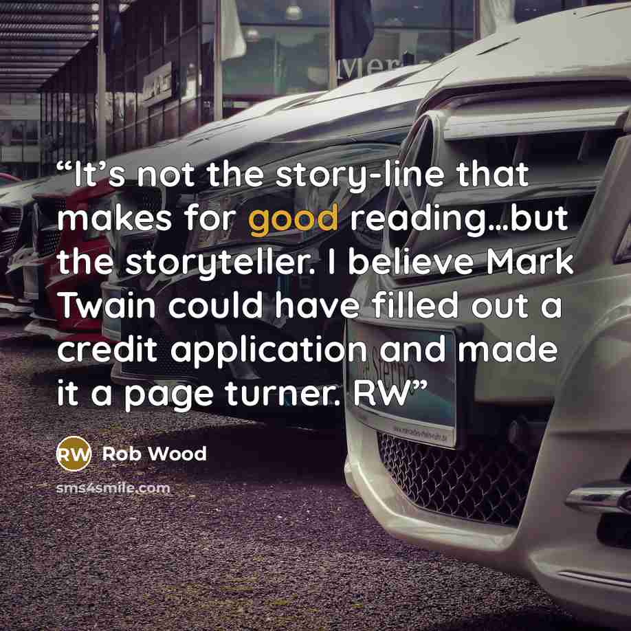 “It’s not the story-line that makes for good reading…but the storyteller. I believe Mark Twain could have filled out a credit application and made it a page turner. RW” quote by Rob Wood