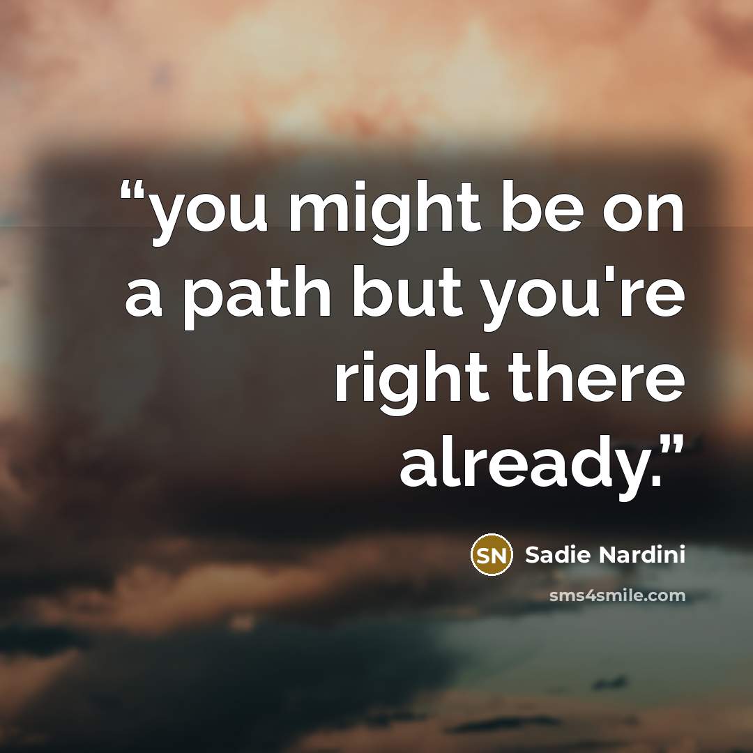 “you might be on a path but you're right there already.” quote by Sadie Nardini