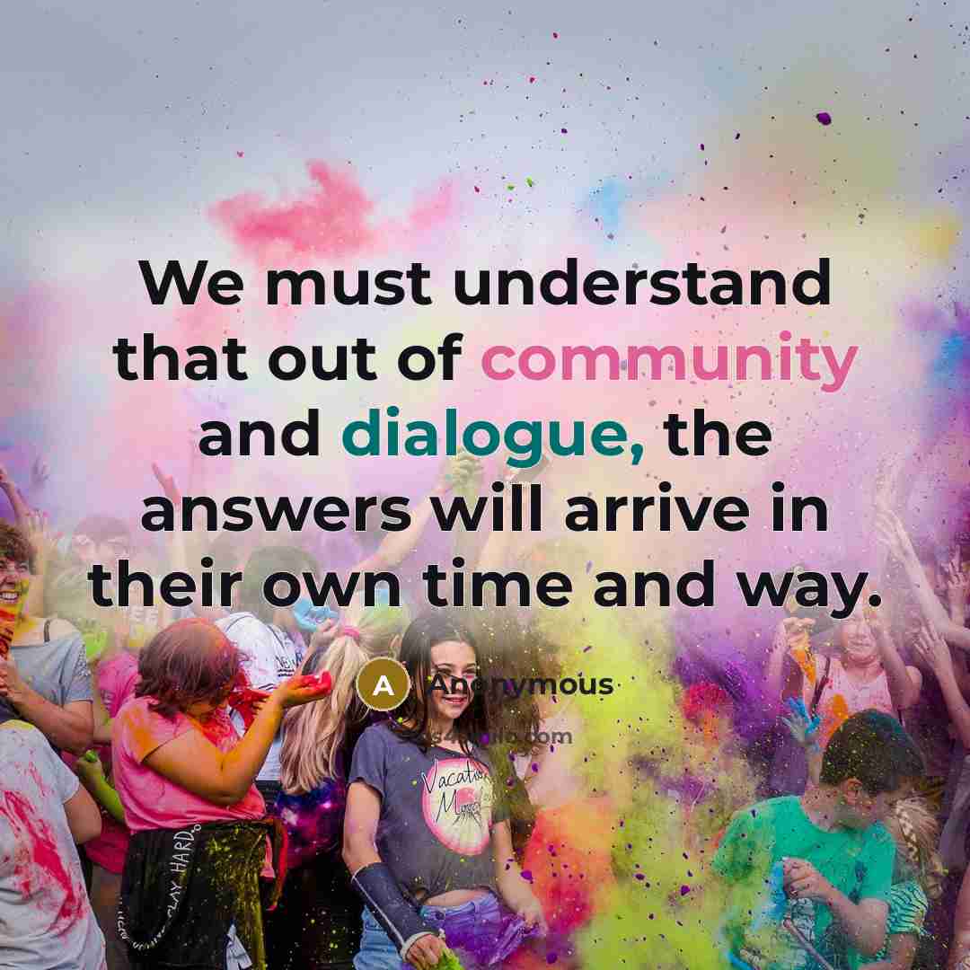 “We must understand that out of community and dialogue, the answers will arrive in their own time and way.” quote by Anonymous