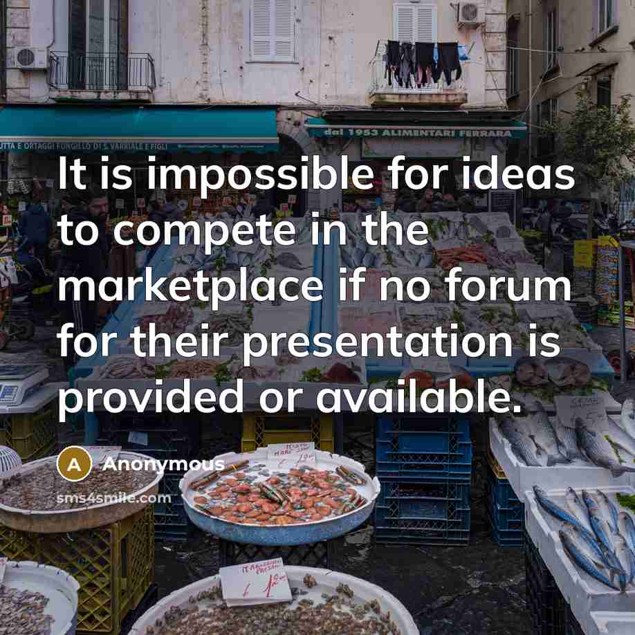 “It is impossible for ideas to compete in the marketplace if no forum for their presentation is provided or available.” quote by Anonymous