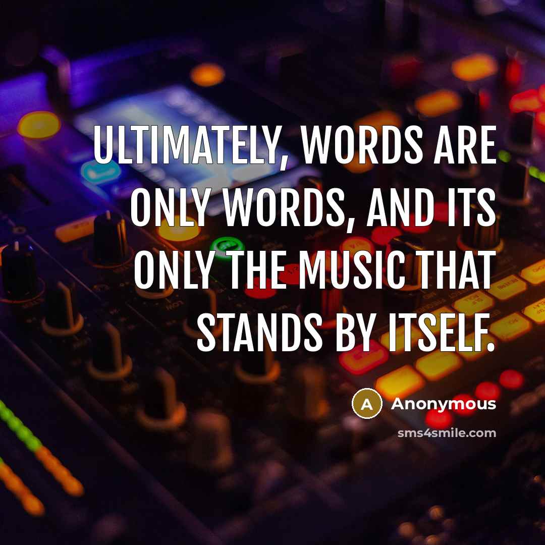“Ultimately, words are only words, and its only the music that stands by itself.” quote by Anonymous