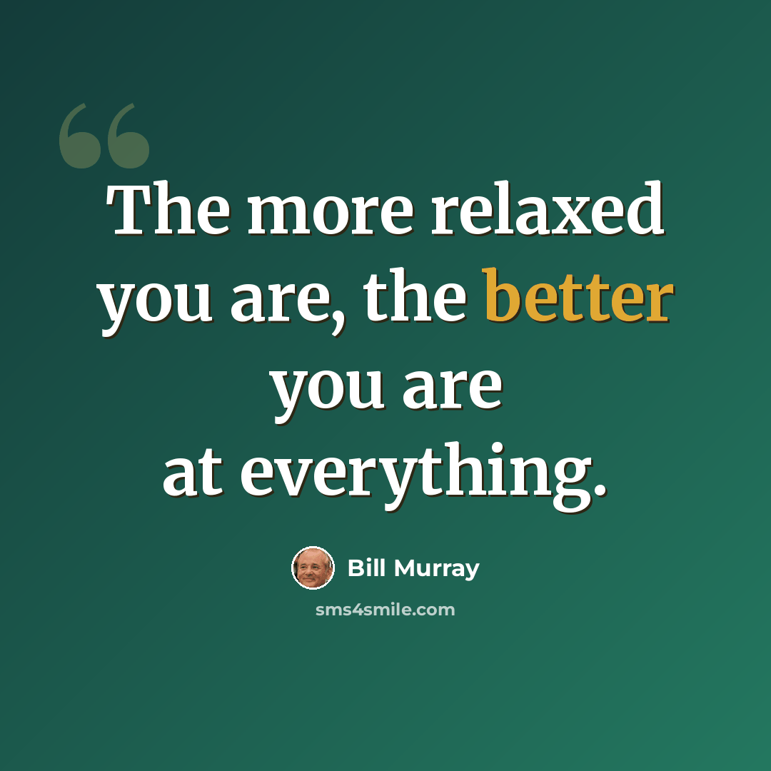“The more relaxed you are, the better you are at everything.” quote by Bill Murray