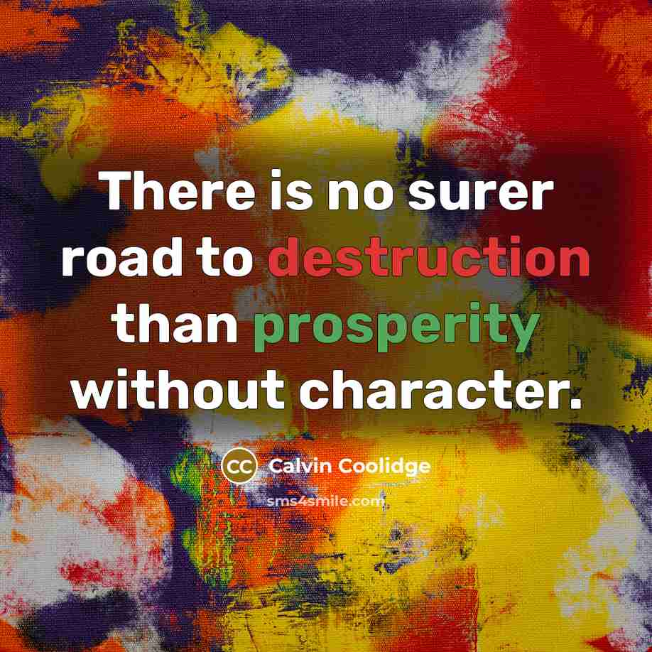 “There is no surer road to destruction than prosperity without character.” quote by Calvin Coolidge