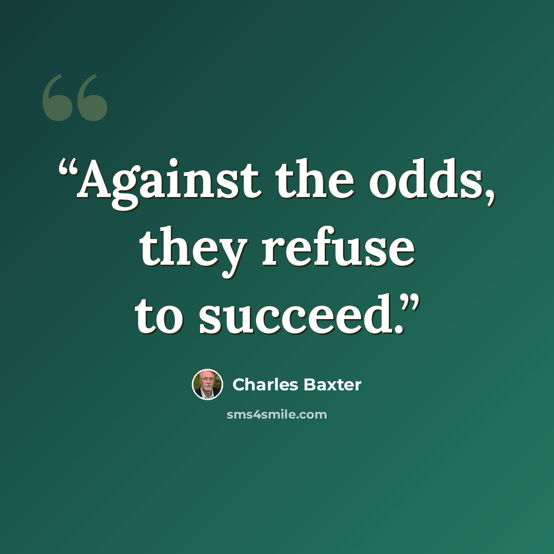 “Against the odds, they refuse to succeed.” quote by Charles Baxter