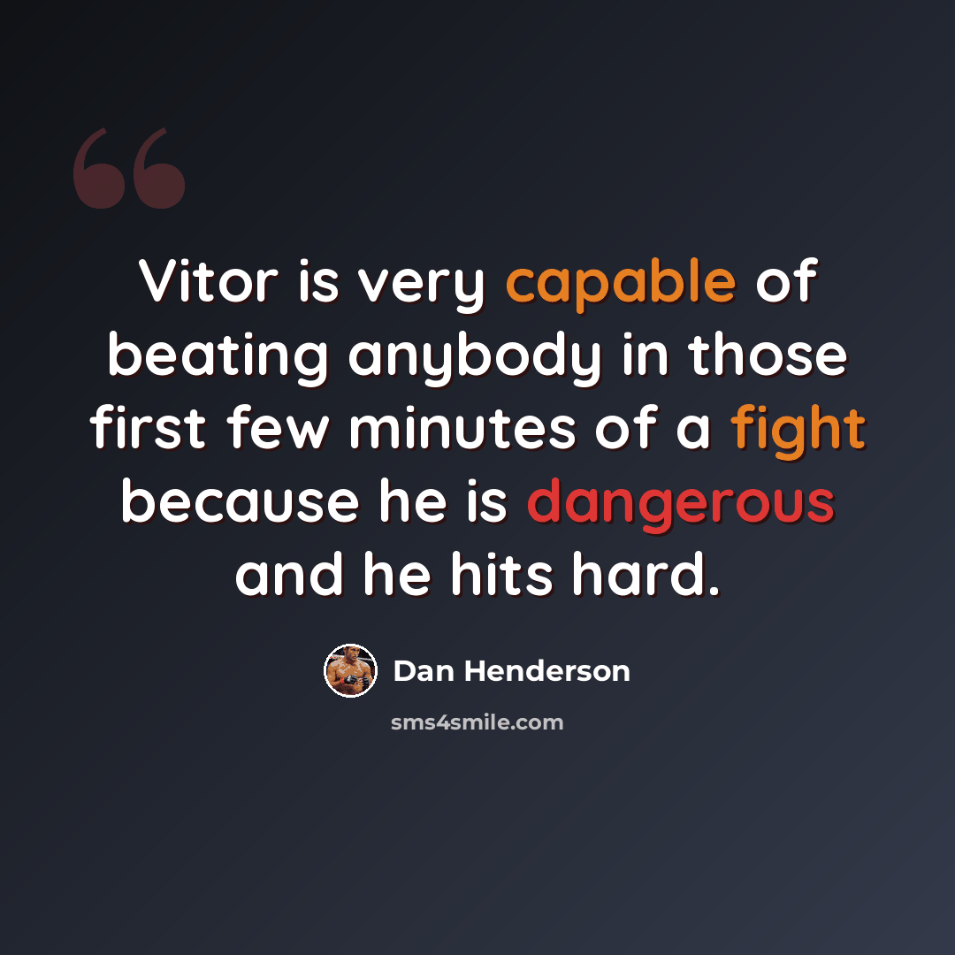 “Vitor is very capable of beating anybody in those first few minutes of a fight because he is dangerous and he hits hard.” quote by Dan Henderson