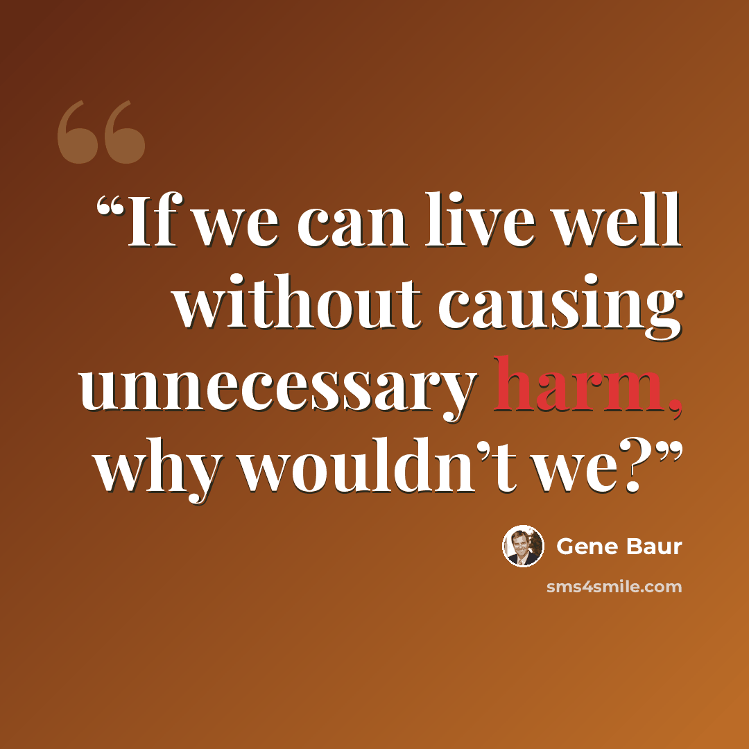 “If we can live well without causing unnecessary harm, why wouldn’t we?” quote by Gene Baur