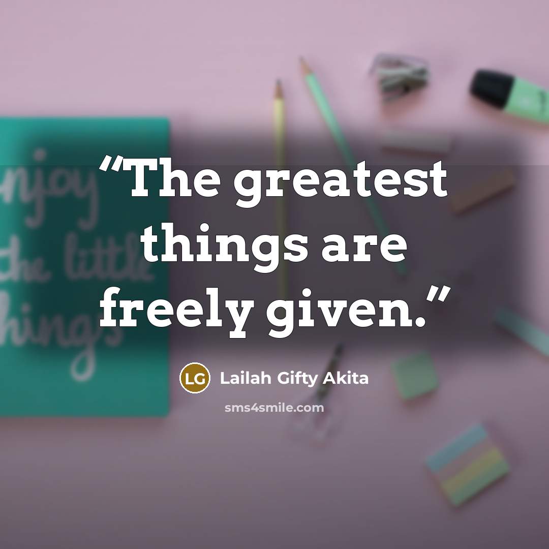 “The greatest things are freely given.” quote by Lailah Gifty Akita