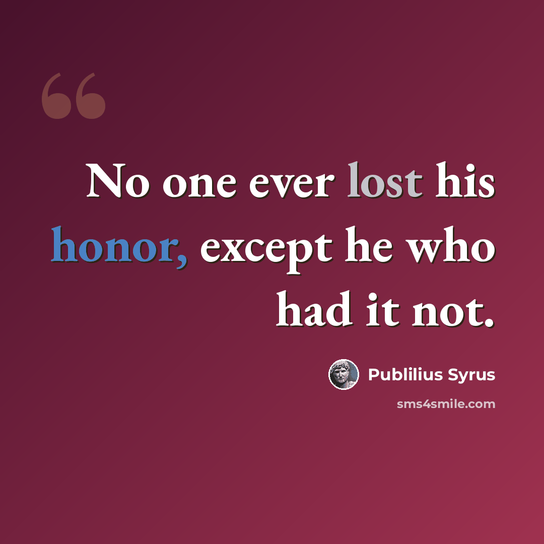 “No one ever lost his honor, except he who had it not.” quote by Publilius Syrus